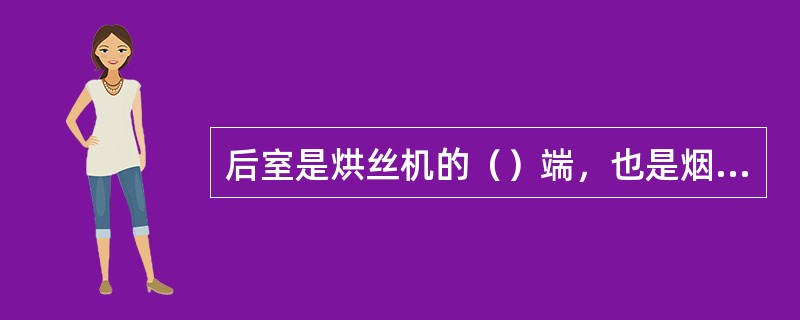 后室是烘丝机的（）端，也是烟丝在烘筒内升温后蒸发出来的水分、杂气、粉尘被热风带走