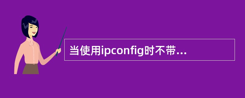 当使用ipconfig时不带参数选项，则它为每个已经配置的接口显示内容不包括（）