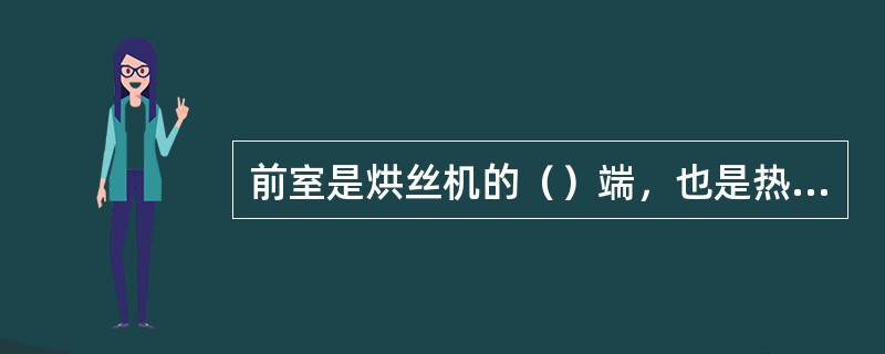 前室是烘丝机的（）端，也是热风的入口处。