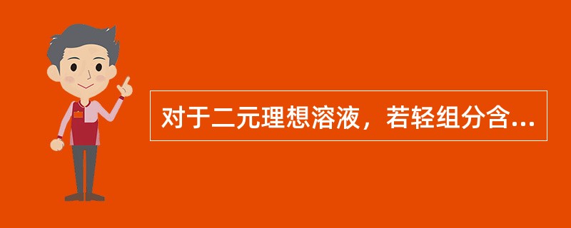 对于二元理想溶液，若轻组分含量（），则泡点温度越低。