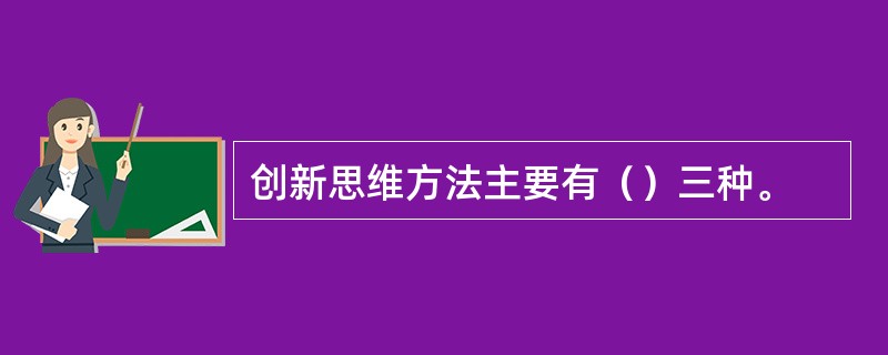 创新思维方法主要有（）三种。