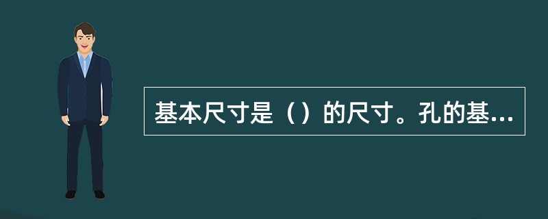 基本尺寸是（）的尺寸。孔的基本尺寸以D表示，轴的基本尺寸以d表示。