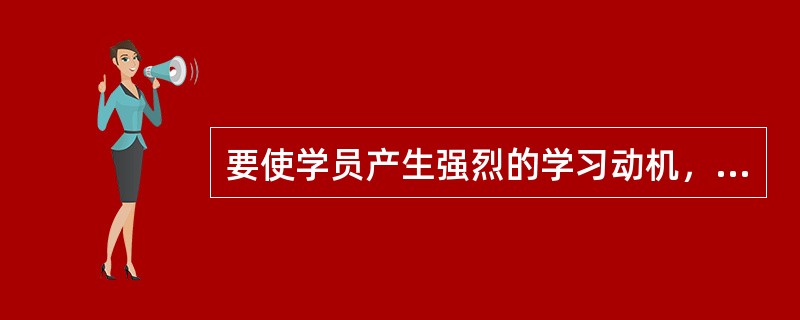 要使学员产生强烈的学习动机，并保持积极持久的学习行动，就必须使个人的需求与（）的