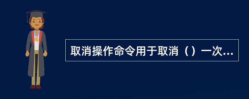 取消操作命令用于取消（）一次发生的绘图或编辑操作。