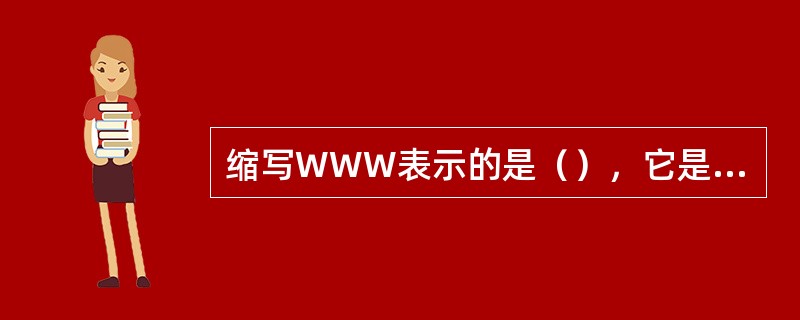 缩写WWW表示的是（），它是Internet提供的一项服务。