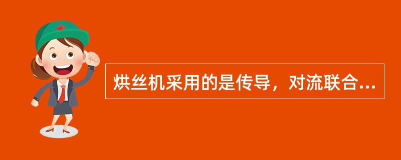 烘丝机采用的是传导，对流联合干燥法对烟丝进行（）的。