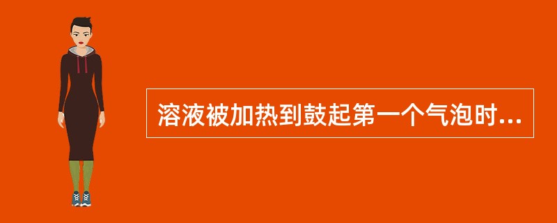 溶液被加热到鼓起第一个气泡时的温度称为（）温度。