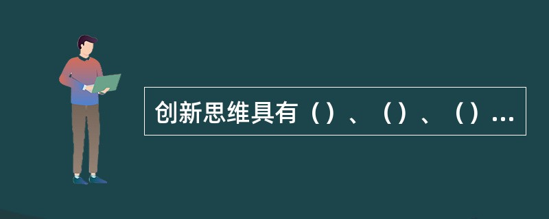 创新思维具有（）、（）、（）和（）的特点。