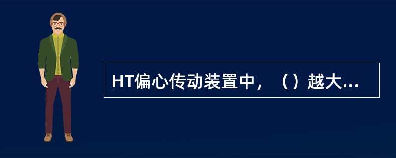 HT偏心传动装置中，（）越大，连杆前后移动量大。