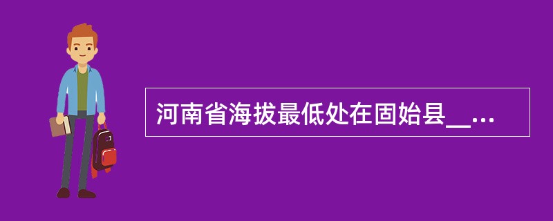 河南省海拔最低处在固始县___出省处，仅23.2米。