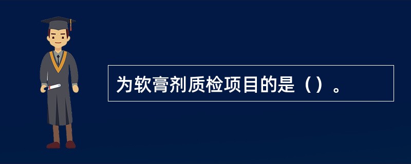 为软膏剂质检项目的是（）。