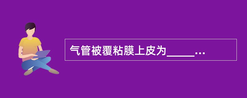 气管被覆粘膜上皮为_________，气管、支气管是由_________和___