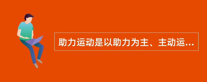 助力运动是以助力为主、主动运动为辅的运动。
