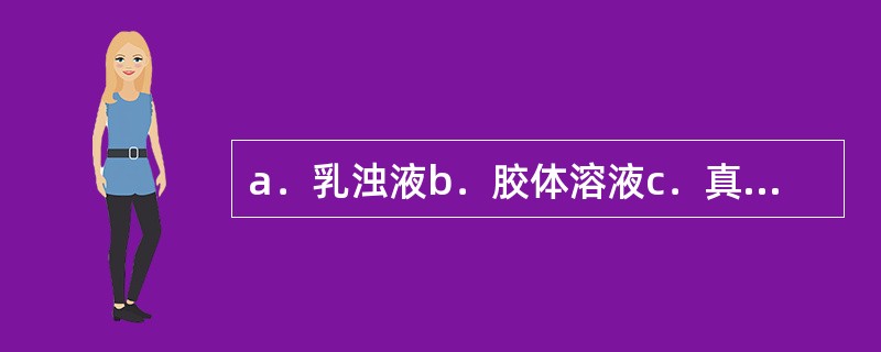 a．乳浊液b．胶体溶液c．真溶液d．混悬液,这四种分散系统，按其分散度的大小，由