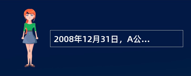 2008年12月31日，A公司的某生产线出现减值迹象，该生产线的尚可使用寿命为5