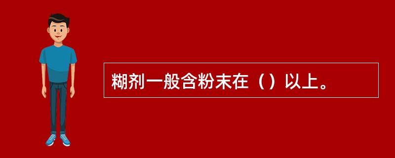 糊剂一般含粉末在（）以上。