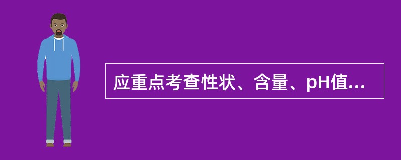 应重点考查性状、含量、pH值、可见异物、相对密度及有关物质（）。