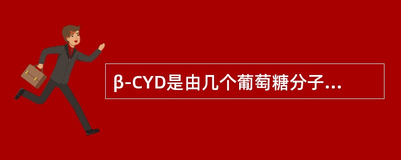 β-CYD是由几个葡萄糖分子通过α-1，4苷键连接而成的环状化合物（）。