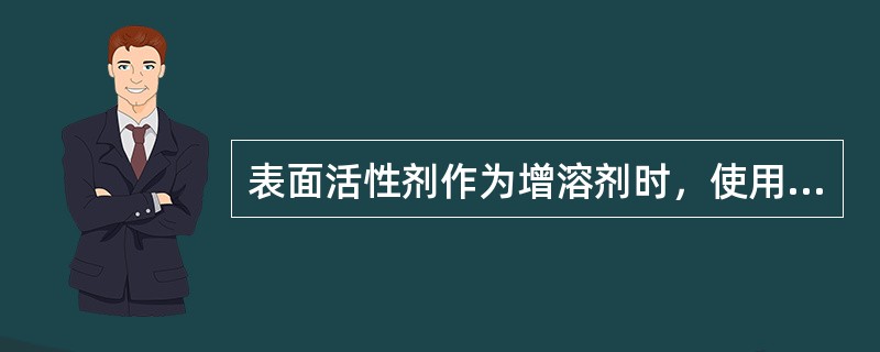 表面活性剂作为增溶剂时，使用的浓度应（）。