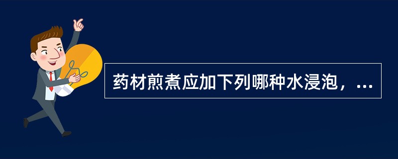 药材煎煮应加下列哪种水浸泡，一般时间约半小时，以利有效成份的浸出（）。