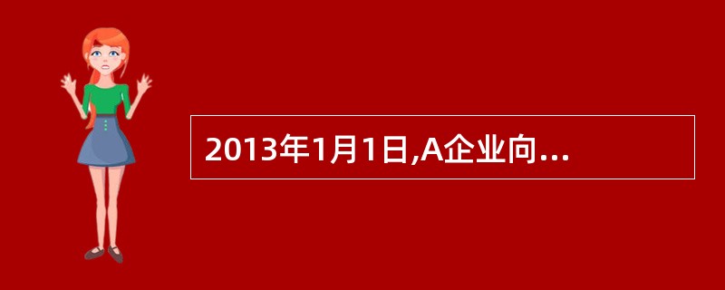 2013年1月1日,A企业向其100名管理人员每人授予100份股票期权：第一年年