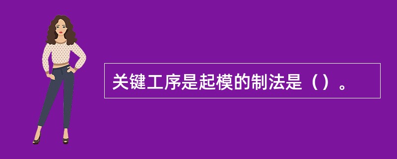 关键工序是起模的制法是（）。