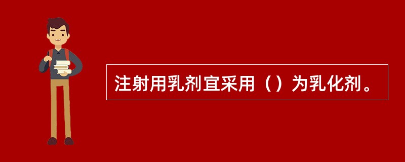 注射用乳剂宜采用（）为乳化剂。