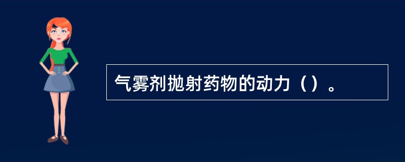 气雾剂抛射药物的动力（）。