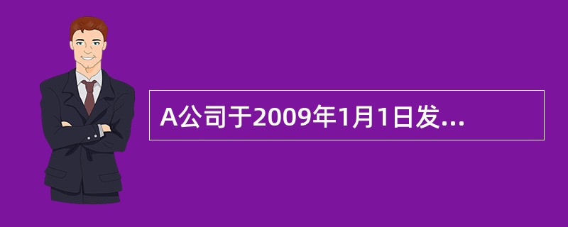 A公司于2009年1月1日发行面值总额为2000万元，期限为5年的债券，该债券票