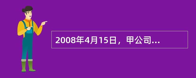 2008年4月15日，甲公司销售一批材料给乙公司，开出的增值税专用发票上注明的销