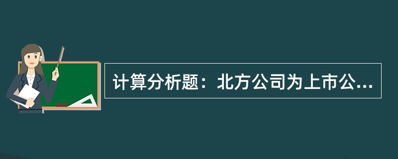 计算分析题：北方公司为上市公司，2012年12月1日，为奖励并激励高管人员，北方