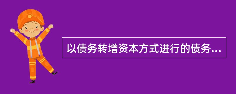 以债务转增资本方式进行的债务重组，债务人为股份有限公司的，重组债务的账面价值超过