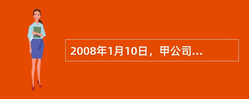 2008年1月10日，甲公司销售一批商品给乙公司，货款为5000万元(含增值税额