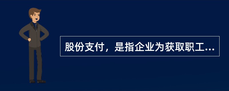 股份支付，是指企业为获取职工和其他方提供服务而授予权益工具或承担以权益工具为基础