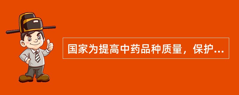 国家为提高中药品种质量，保护中药生产企业合法权益而制定的法律或条例是（）