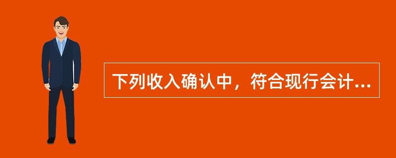 下列收入确认中，符合现行会计准则规定的有（）。