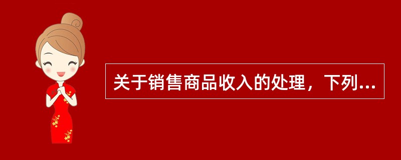 关于销售商品收入的处理，下列表述不正确的有（）。