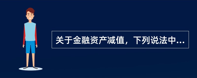 关于金融资产减值，下列说法中不正确的有（）。