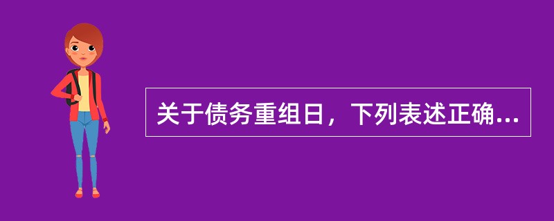 关于债务重组日，下列表述正确的有。