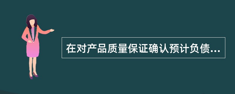 在对产品质量保证确认预计负债时，下列处理正确的有()。