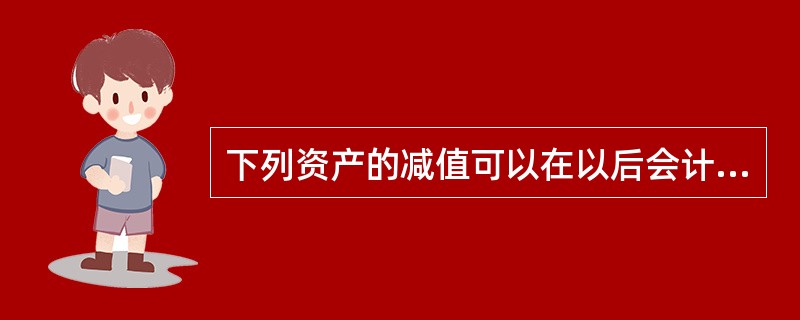 下列资产的减值可以在以后会计期间转回的有（）。