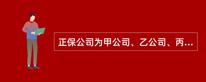 正保公司为甲公司、乙公司、丙公司和丁公司提供了银行借款担保，下列各项中，正保公司