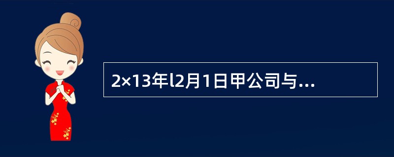 2×13年l2月1日甲公司与乙公司签订了一项不可撤销的销售合同，约定于2×14年