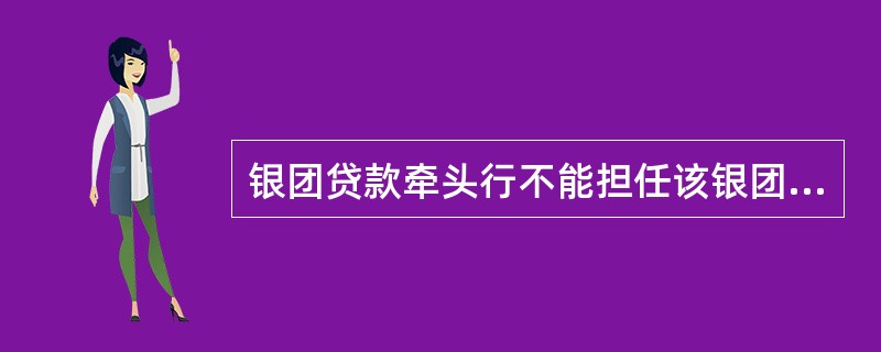 银团贷款牵头行不能担任该银团的代理行。（）