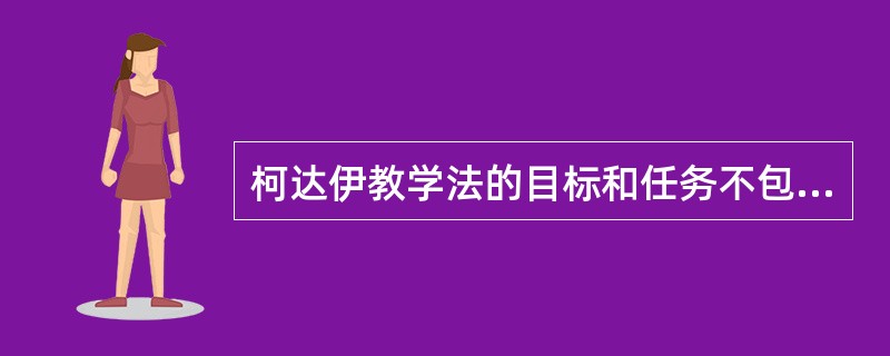 柯达伊教学法的目标和任务不包括（）。