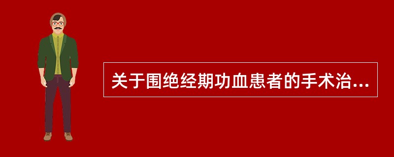关于围绝经期功血患者的手术治疗哪项方法是不恰当的（）