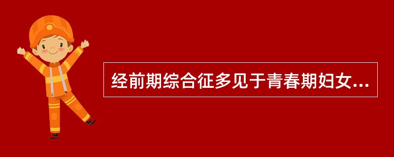 经前期综合征多见于青春期妇女，症状出现在月经前5日，月经来潮后症状明显减轻以至消