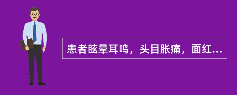 患者眩晕耳鸣，头目胀痛，面红目赤，急躁易怒，腰膝酸软，头重足轻，舌红，脉弦细数，