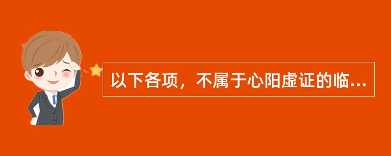 以下各项，不属于心阳虚证的临床表现的是（）。