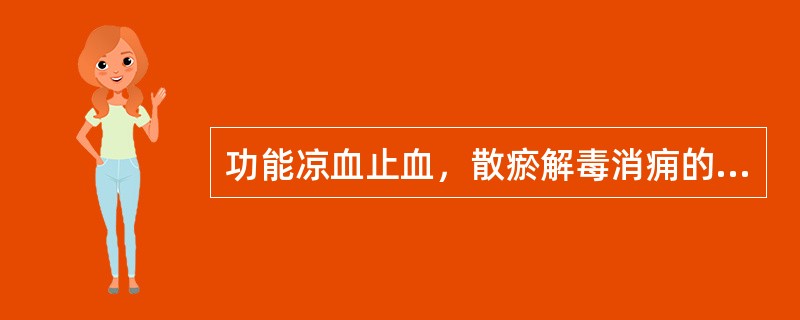 功能凉血止血，散瘀解毒消痈的药物是（）。